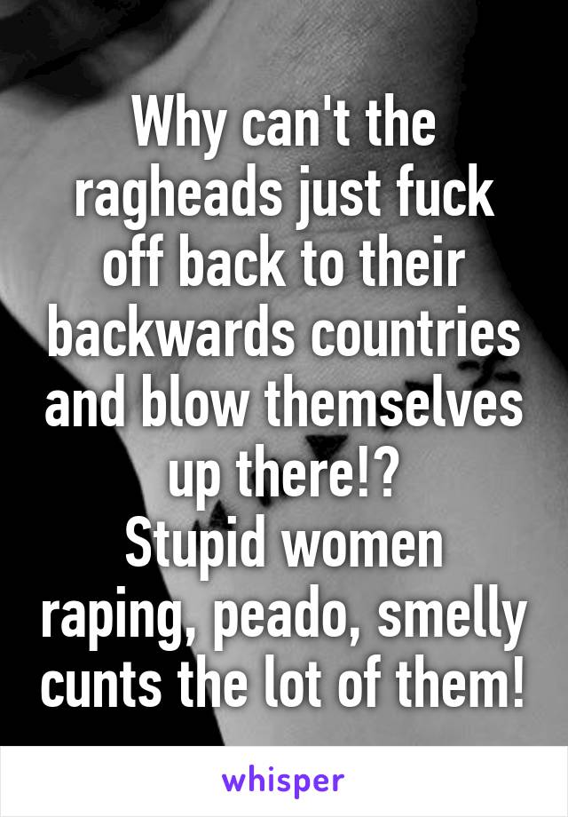 Why can't the ragheads just fuck off back to their backwards countries and blow themselves up there!?
Stupid women raping, peado, smelly cunts the lot of them!