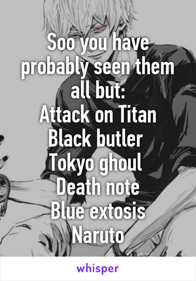 Soo you have probably seen them all but:
Attack on Titan
Black butler 
Tokyo ghoul 
Death note
Blue extosis
Naruto