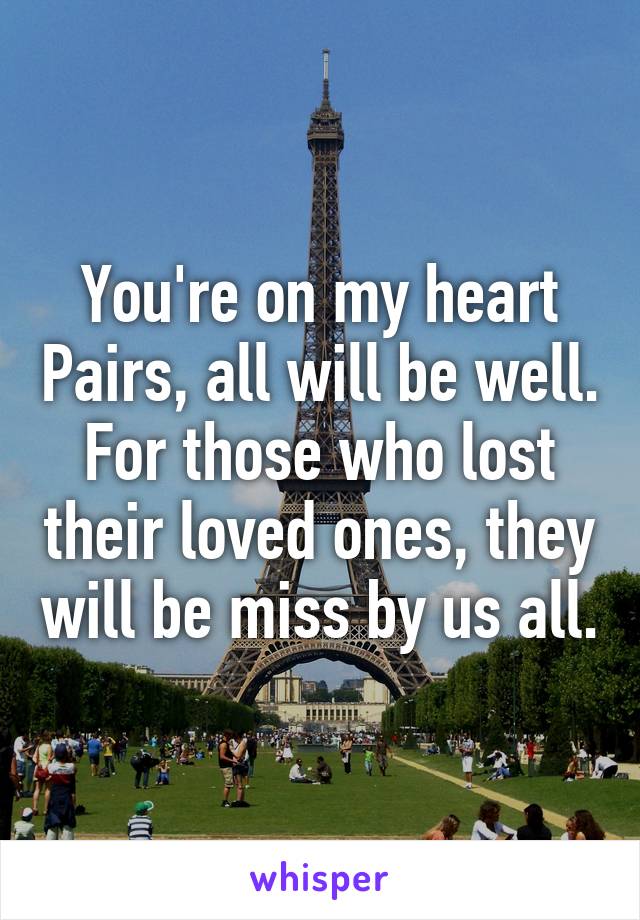 You're on my heart Pairs, all will be well. For those who lost their loved ones, they will be miss by us all.