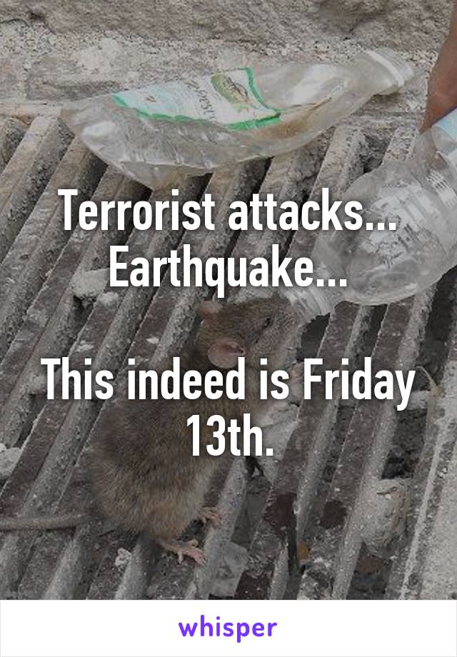 Terrorist attacks... Earthquake...

This indeed is Friday 13th.