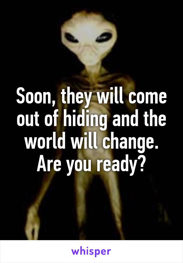 Soon, they will come out of hiding and the world will change. Are you ready?