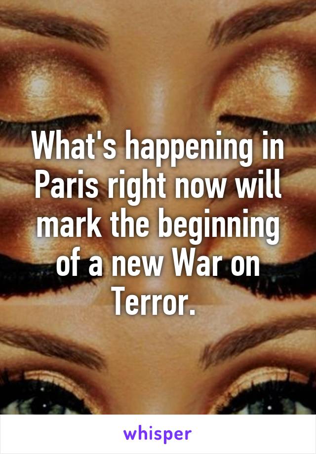 What's happening in Paris right now will mark the beginning of a new War on Terror. 