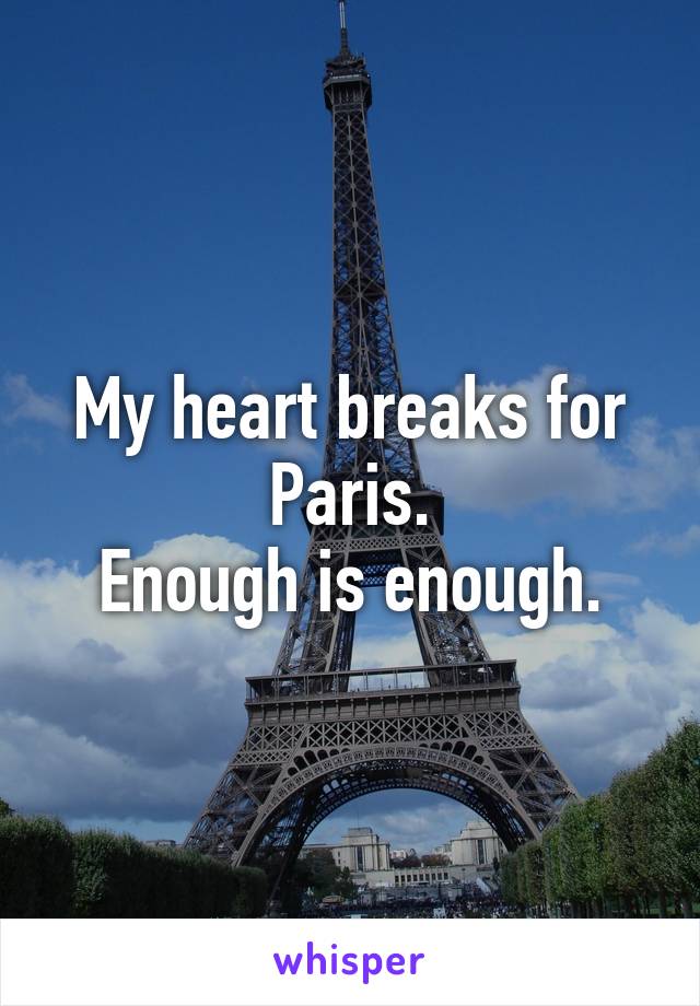 My heart breaks for Paris.
Enough is enough.