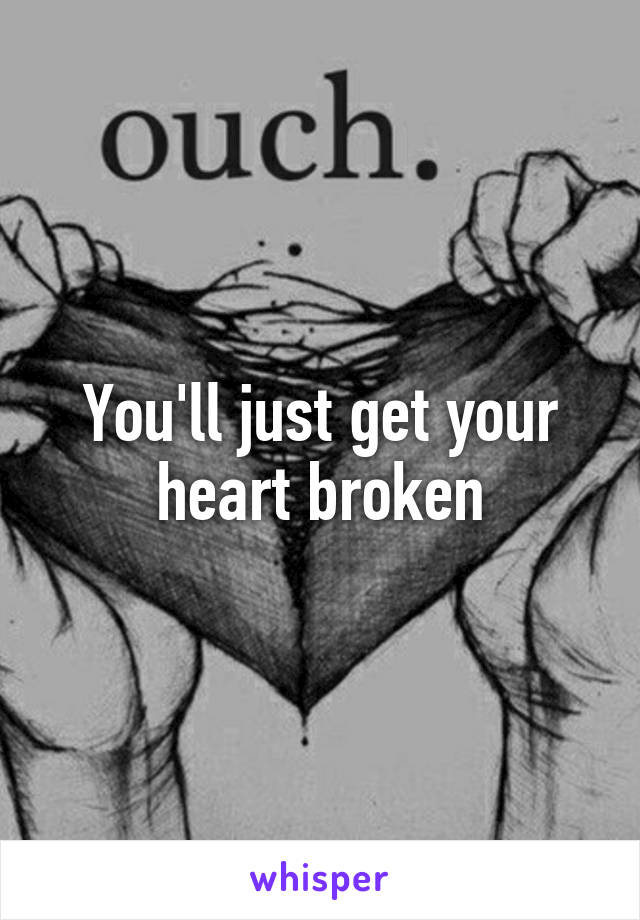 You'll just get your heart broken