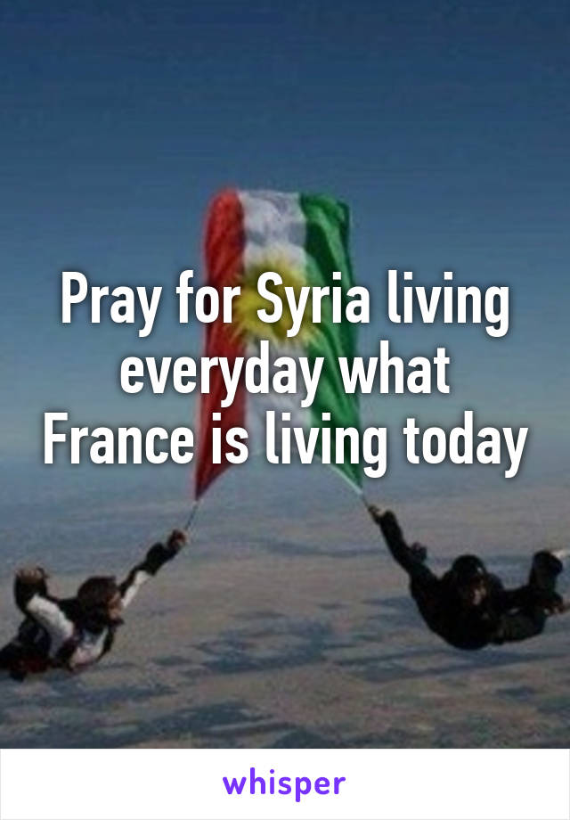 Pray for Syria living everyday what France is living today 
