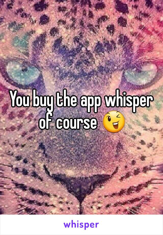 You buy the app whisper of course 😉
