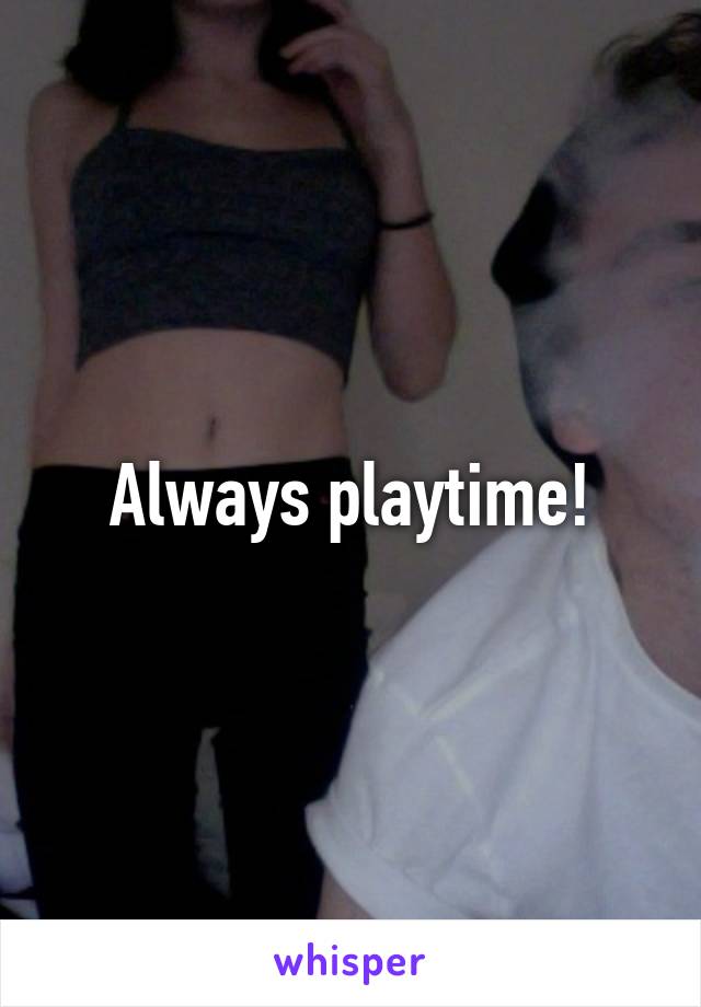 Always playtime!