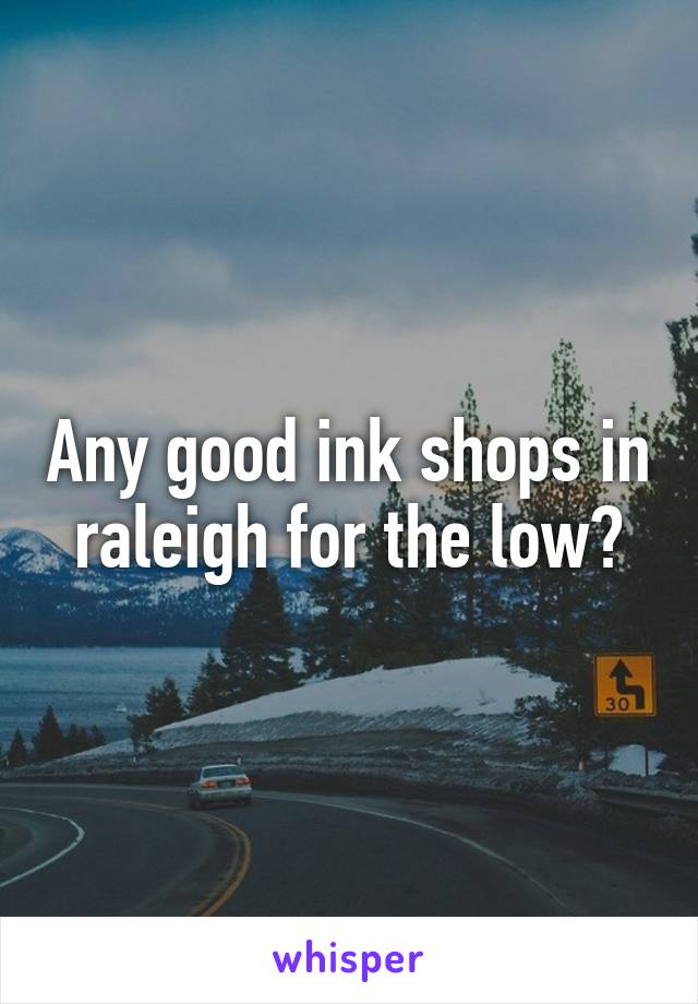 Any good ink shops in raleigh for the low?