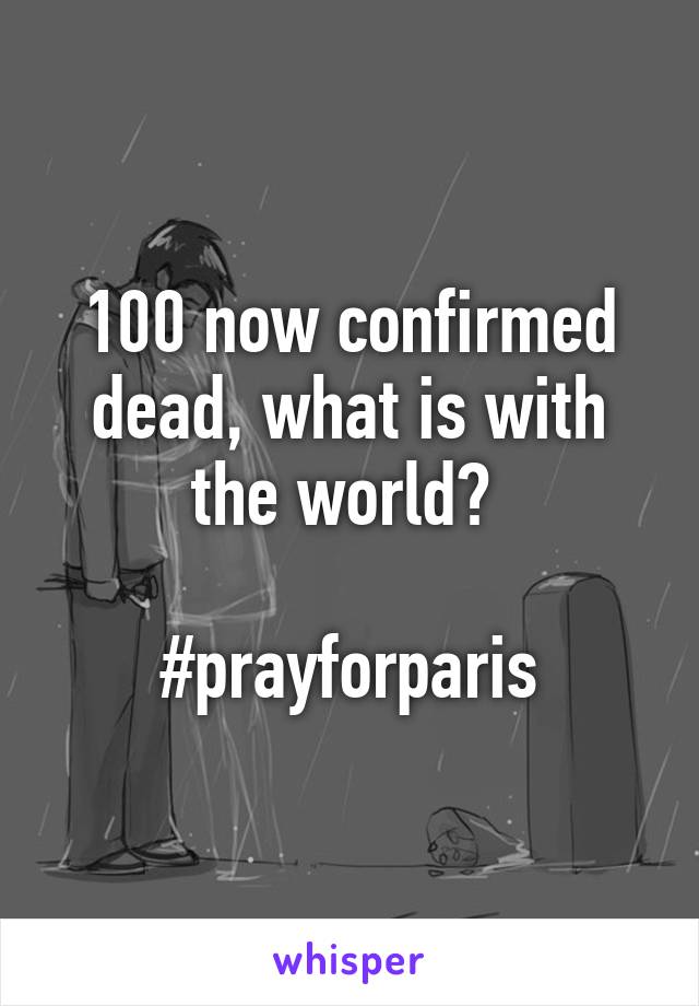 100 now confirmed dead, what is with the world? 

#prayforparis