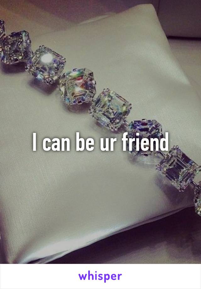 I can be ur friend