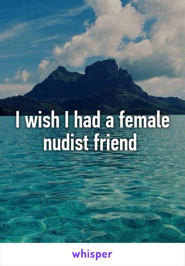 I wish I had a female nudist friend 