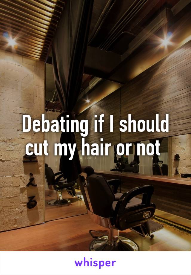 Debating if I should cut my hair or not 