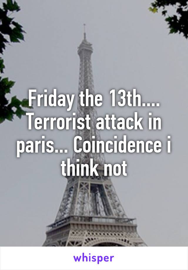 Friday the 13th.... Terrorist attack in paris... Coincidence i think not