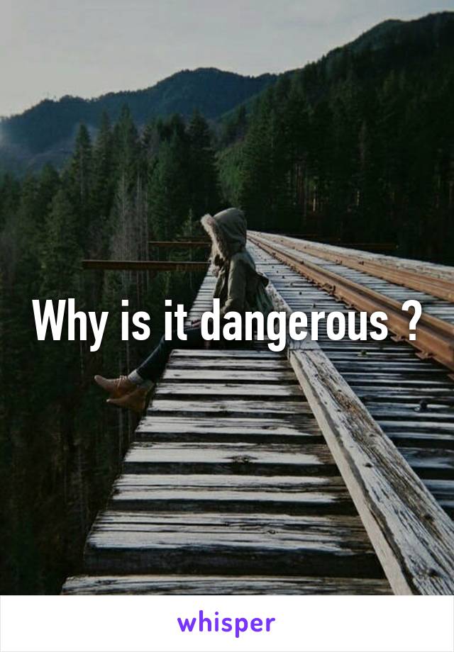 Why is it dangerous ?