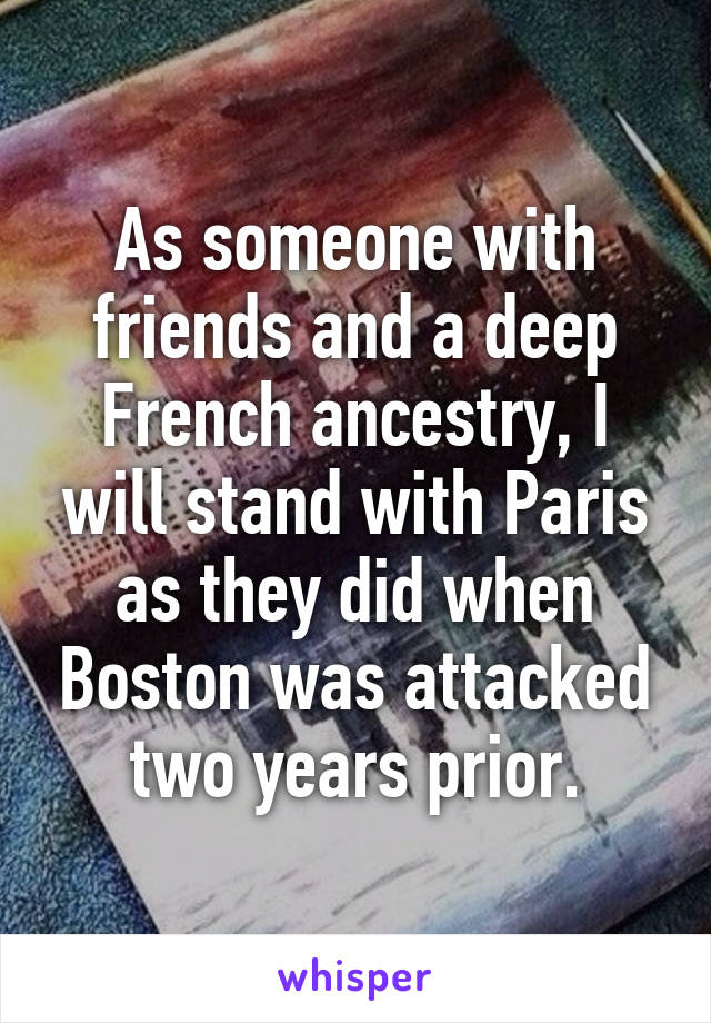 As someone with friends and a deep French ancestry, I will stand with Paris as they did when Boston was attacked two years prior.