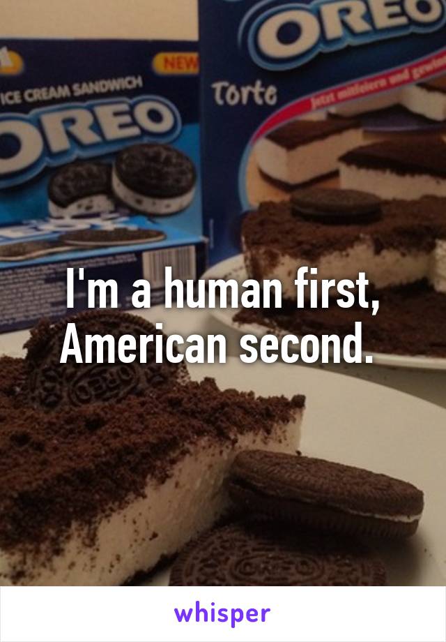 I'm a human first, American second. 
