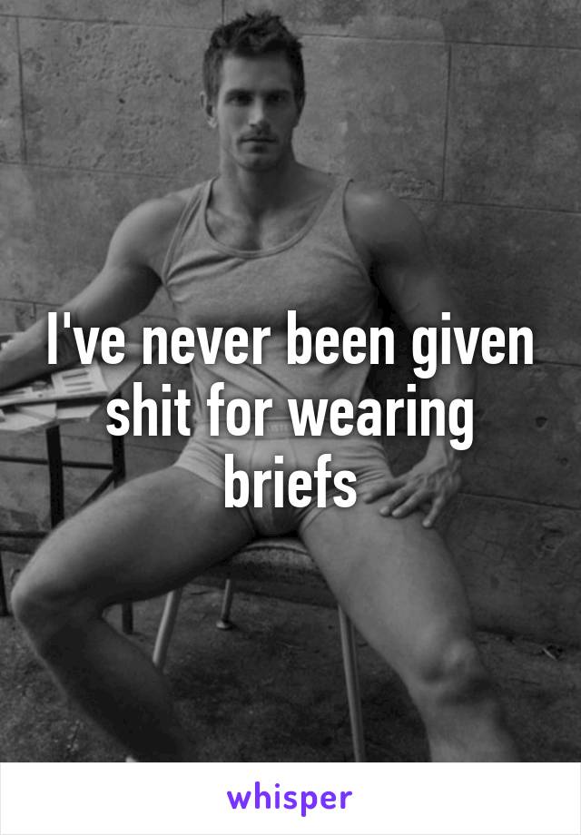 I've never been given shit for wearing briefs