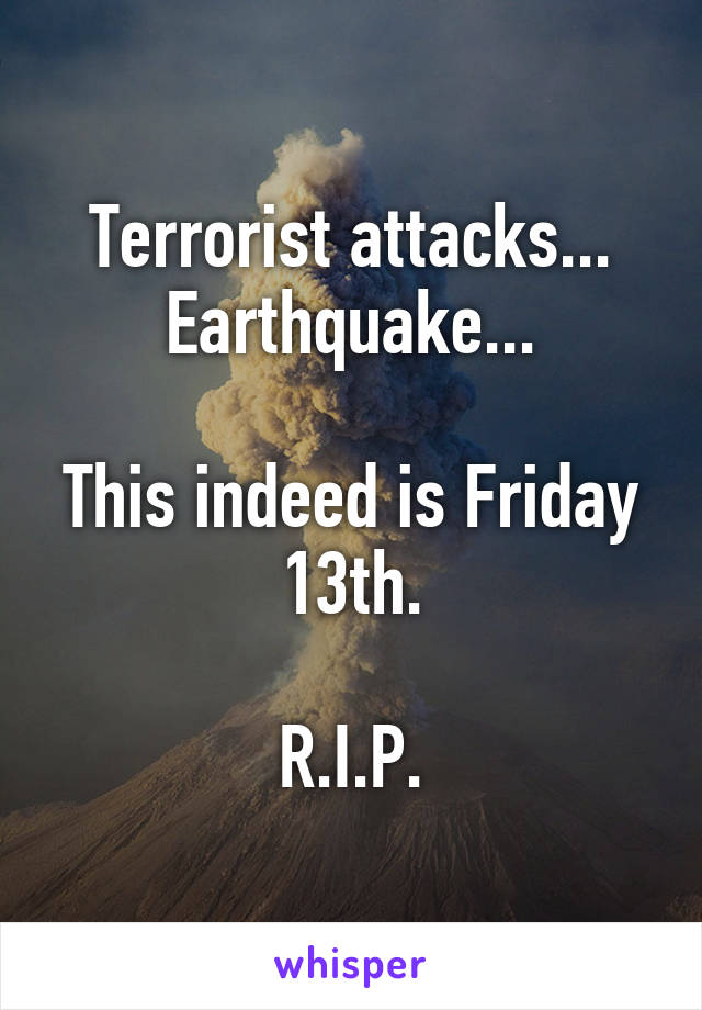 Terrorist attacks...
Earthquake...

This indeed is Friday 13th.

R.I.P.