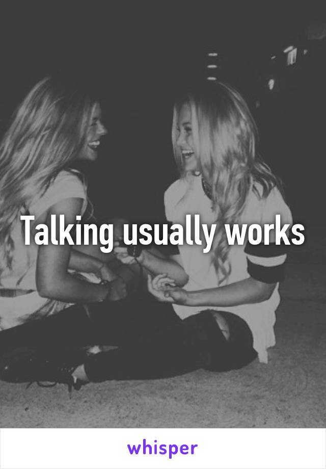 Talking usually works