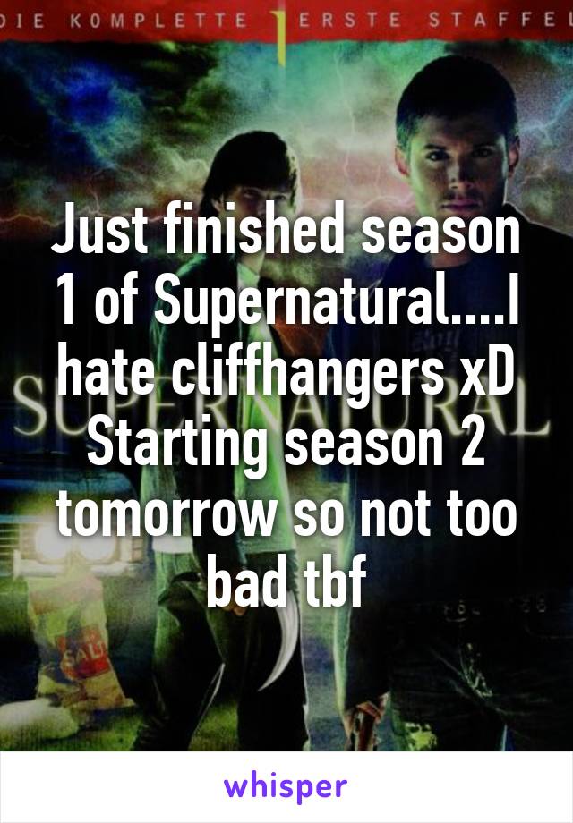 Just finished season 1 of Supernatural....I hate cliffhangers xD
Starting season 2 tomorrow so not too bad tbf