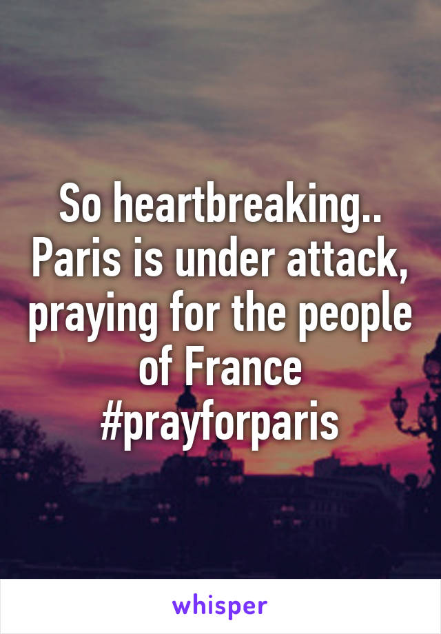 So heartbreaking.. Paris is under attack, praying for the people of France #prayforparis