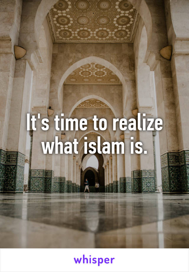 It's time to realize what islam is.