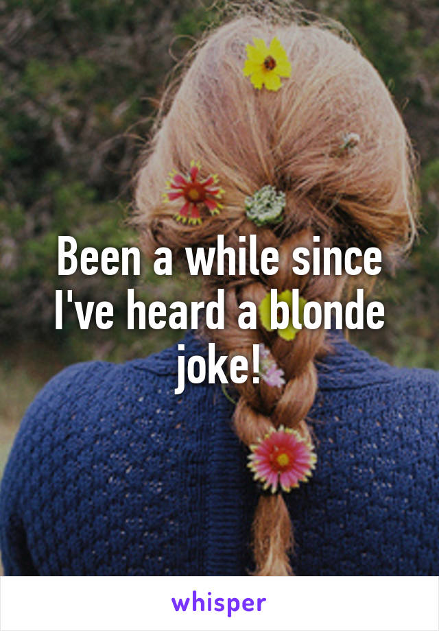 Been a while since I've heard a blonde joke!