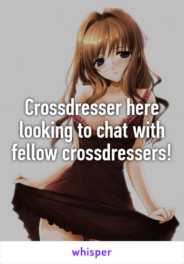 Crossdresser here looking to chat with fellow crossdressers!