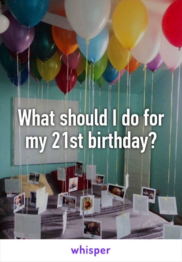 What should I do for my 21st birthday?