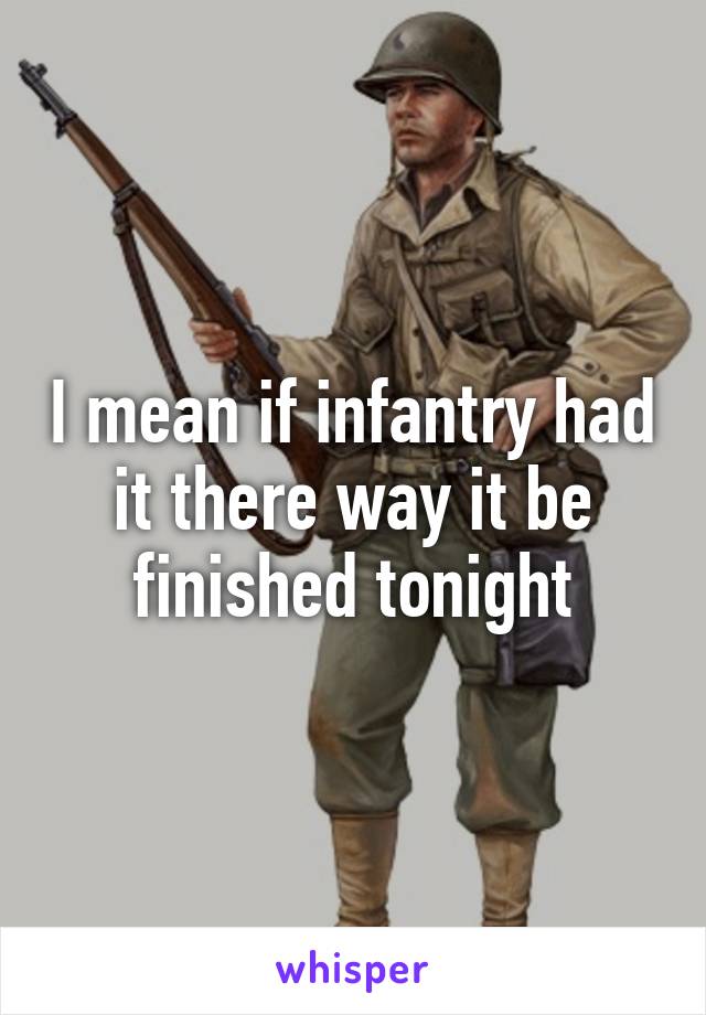 I mean if infantry had it there way it be finished tonight