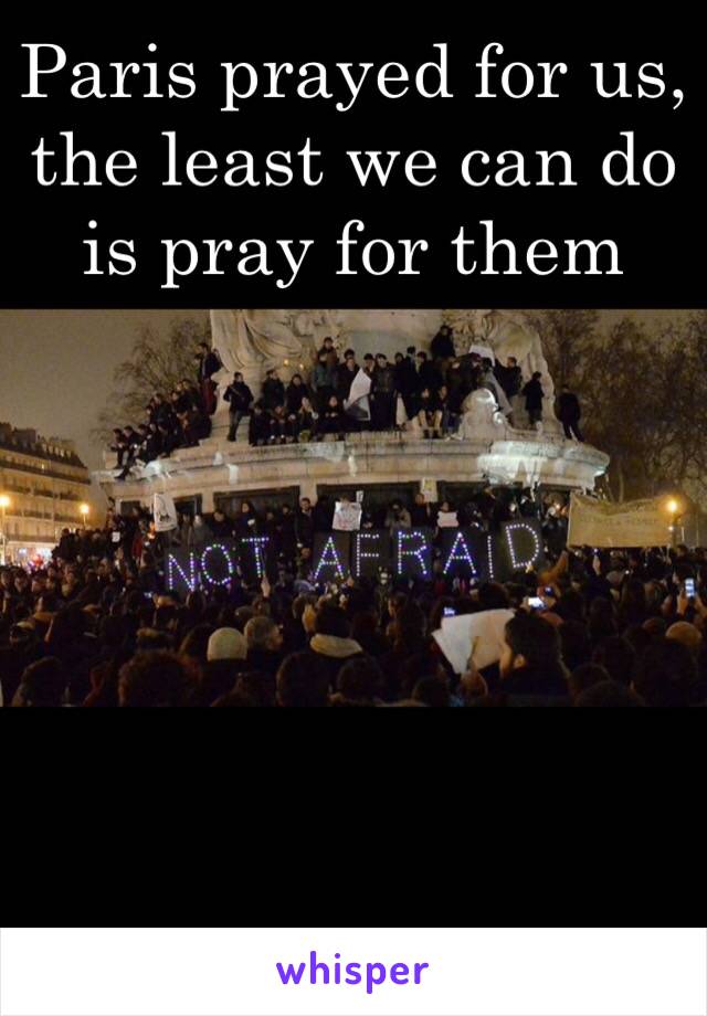 Paris prayed for us, the least we can do is pray for them 