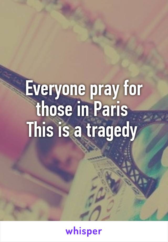Everyone pray for those in Paris 
This is a tragedy 
