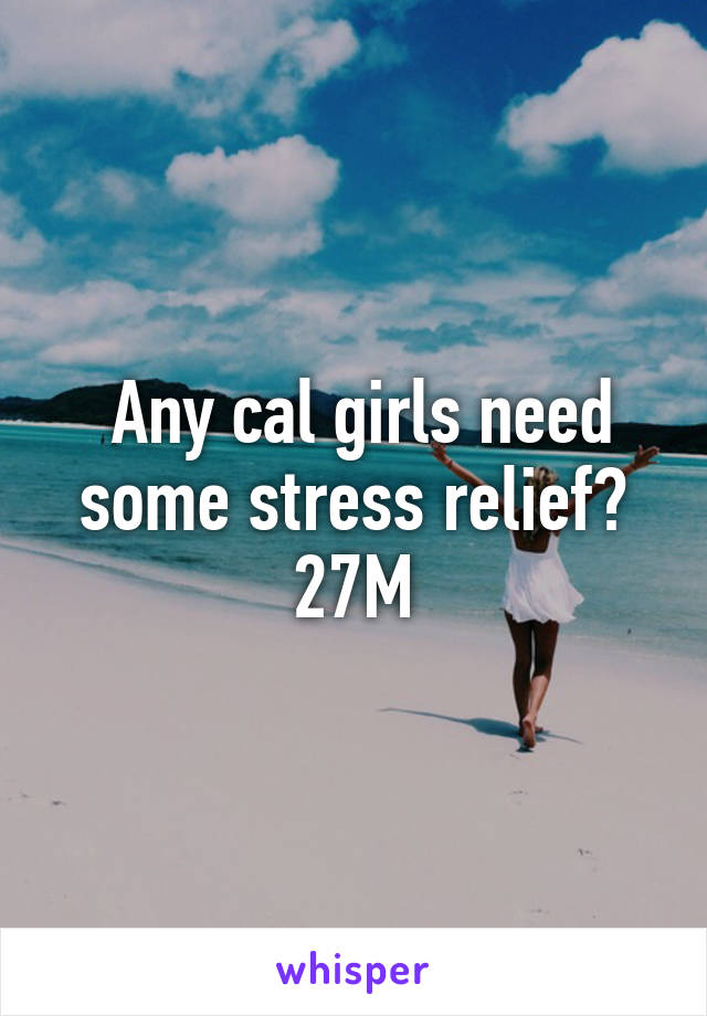  Any cal girls need some stress relief? 27M