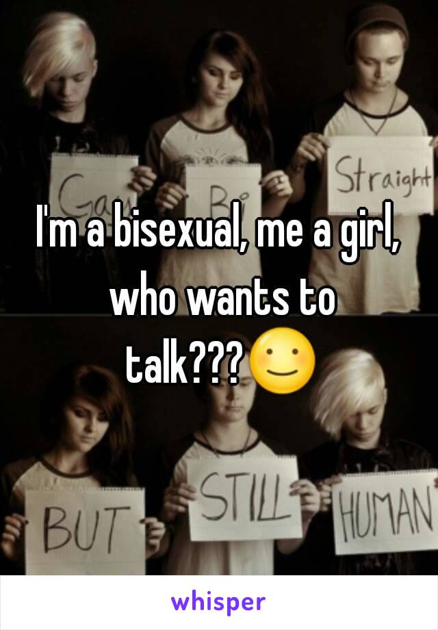 I'm a bisexual, me a girl,
 who wants to talk???☺