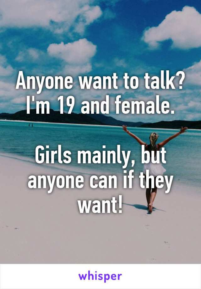 Anyone want to talk?
I'm 19 and female.

Girls mainly, but anyone can if they want!