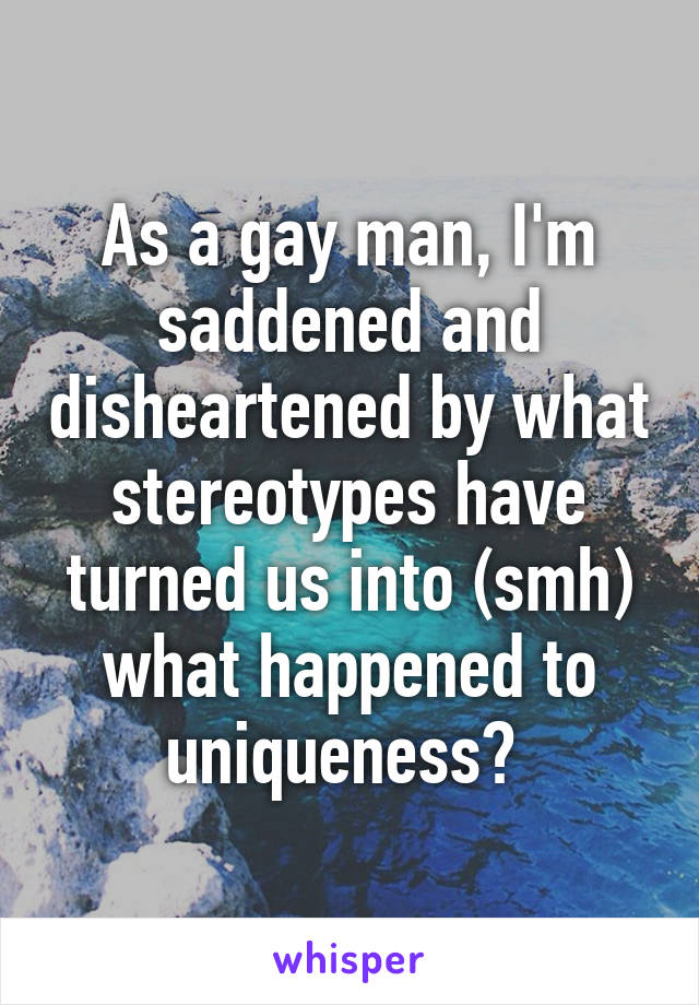 As a gay man, I'm saddened and disheartened by what stereotypes have turned us into (smh) what happened to uniqueness? 