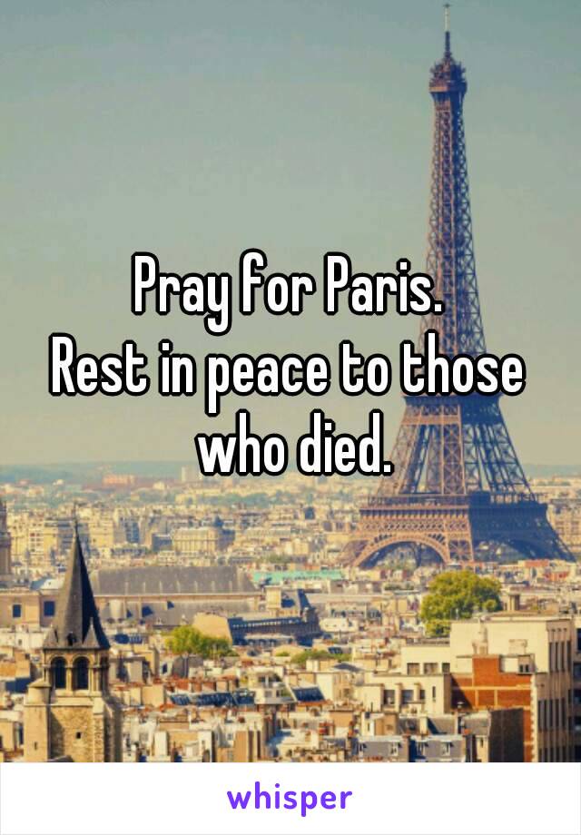 Pray for Paris.
Rest in peace to those who died.