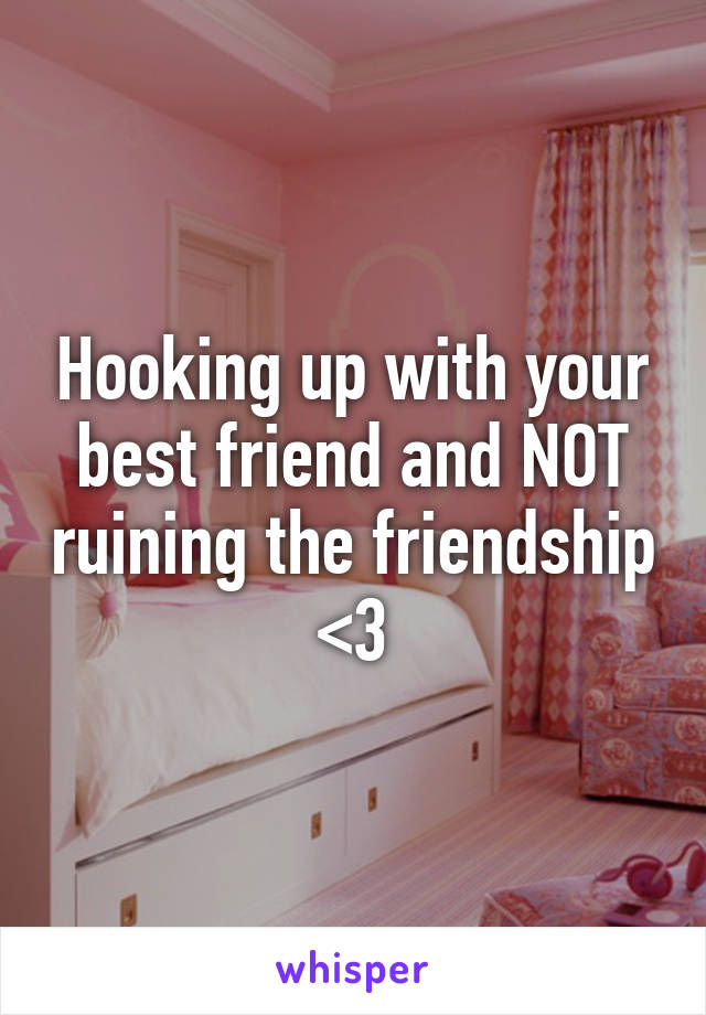 Hooking up with your best friend and NOT ruining the friendship <3