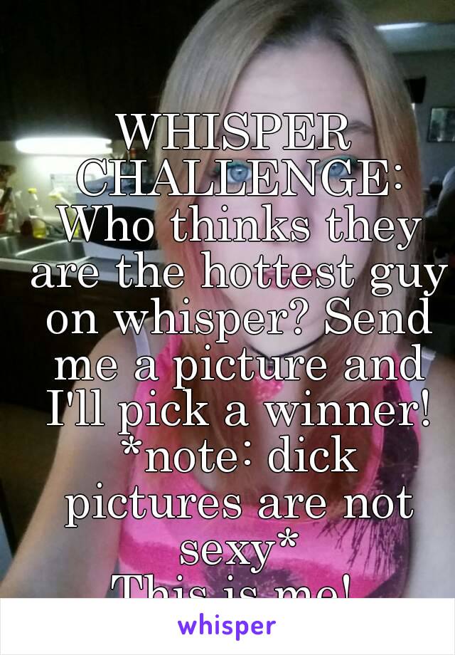WHISPER CHALLENGE: Who thinks they are the hottest guy on whisper? Send me a picture and I'll pick a winner! *note: dick pictures are not sexy*
This is me!