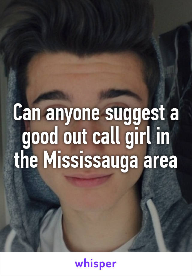 Can anyone suggest a good out call girl in the Mississauga area