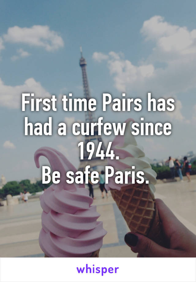 First time Pairs has had a curfew since 1944.
Be safe Paris. 
