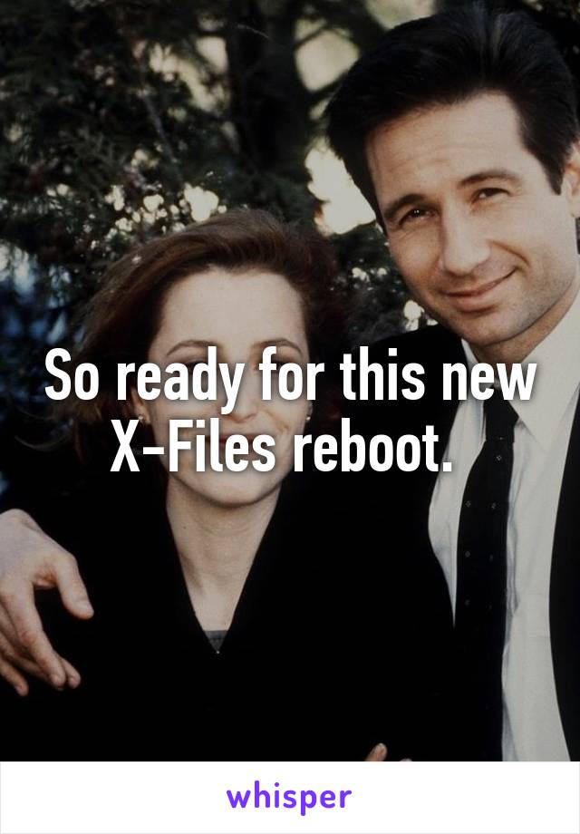 So ready for this new X-Files reboot. 