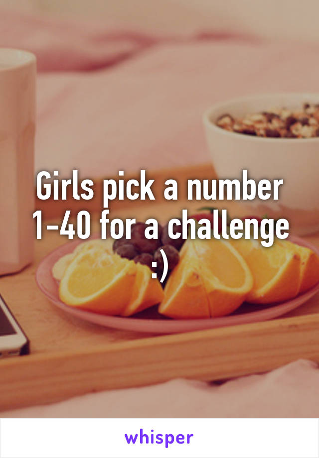 Girls pick a number 1-40 for a challenge :)