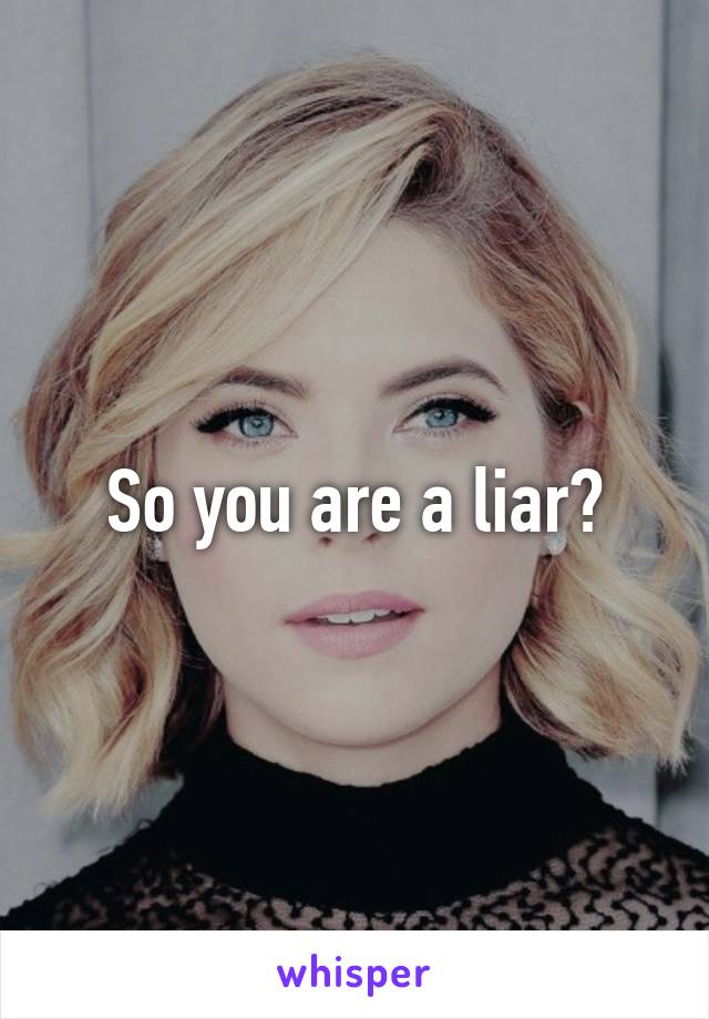 So you are a liar?