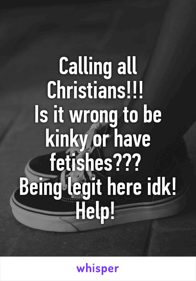 Calling all Christians!!! 
Is it wrong to be kinky or have fetishes??? 
Being legit here idk!
Help! 