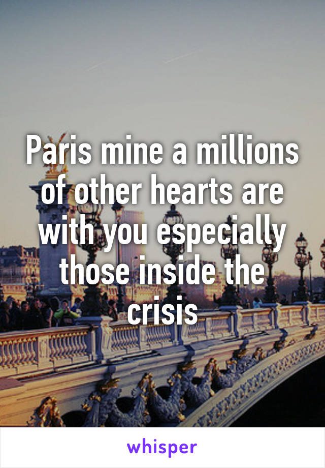 Paris mine a millions of other hearts are with you especially those inside the crisis