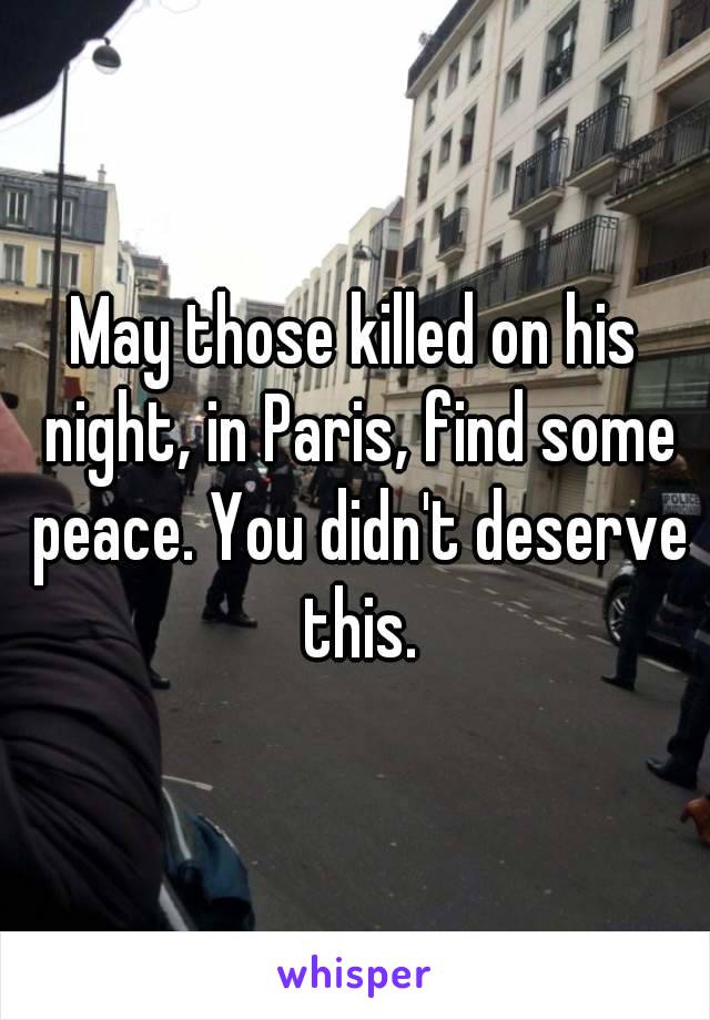 May those killed on his night‚ in Paris‚ find some peace. You didn't deserve this.