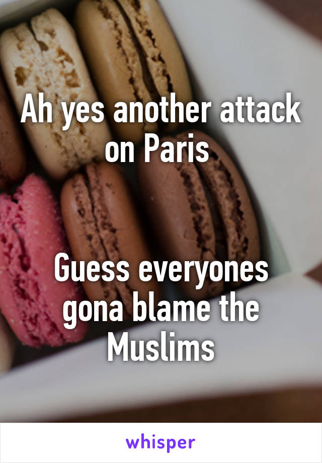 Ah yes another attack on Paris 


Guess everyones gona blame the Muslims