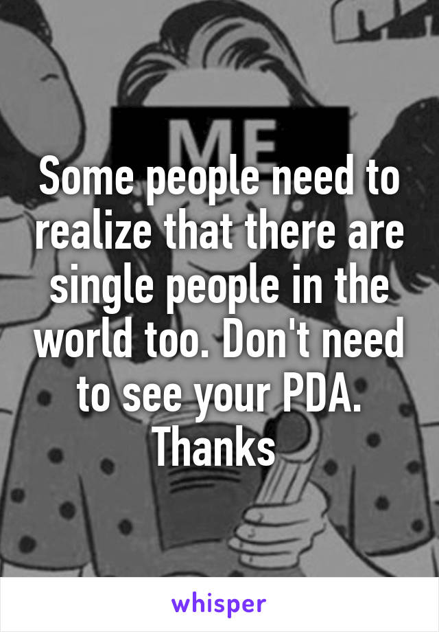 Some people need to realize that there are single people in the world too. Don't need to see your PDA. Thanks 