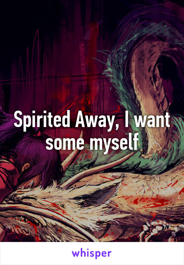 Spirited Away, I want some myself